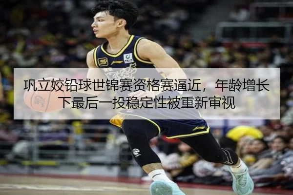 巩立姣铅球世锦赛资格赛逼近，年龄增长下最后一投稳定性被重新审视